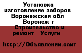 Установка, изготовление заборов - Воронежская обл., Воронеж г. Строительство и ремонт » Услуги   